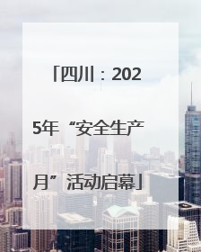 四川：2025年“安全生产月”活动启幕