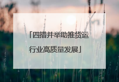 四措并举助推货运行业高质量发展