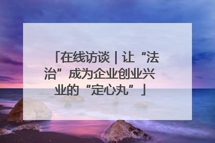 在线访谈｜让“法治”成为企业创业兴业的“定心丸”