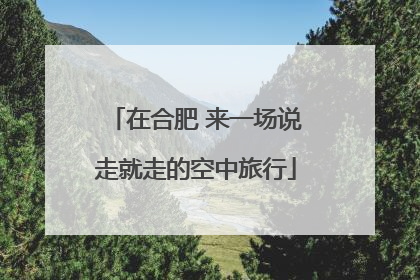 在合肥 来一场说走就走的空中旅行