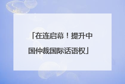 在连启幕！提升中国仲裁国际话语权