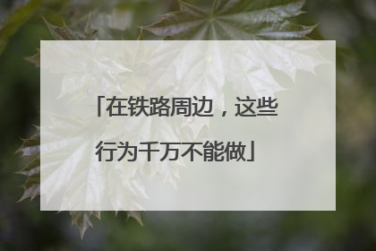 在铁路周边，这些行为千万不能做