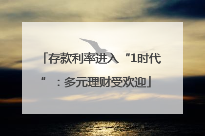 存款利率进入“1时代”：多元理财受欢迎