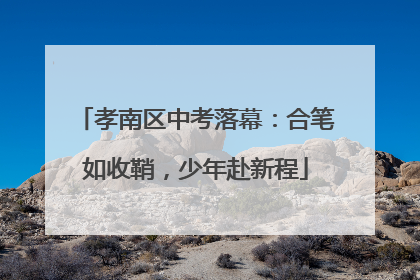 孝南区中考落幕：合笔如收鞘，少年赴新程