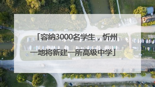 容纳3000名学生，忻州一地将新建一所高级中学