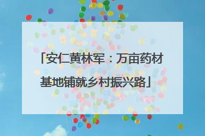 安仁黄林军：万亩药材基地铺就乡村振兴路