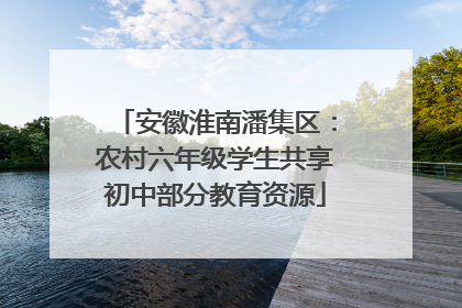 安徽淮南潘集区：农村六年级学生共享初中部分教育资源