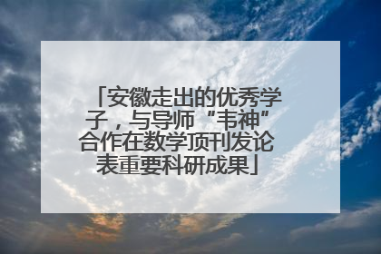 安徽走出的优秀学子，与导师“韦神”合作在数学顶刊发论表重要科研成果