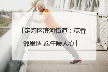 定陶区滨河街道：粽香邻里情 端午暖人心