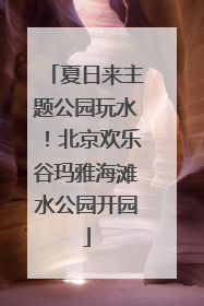 夏日来主题公园玩水！北京欢乐谷玛雅海滩水公园开园
