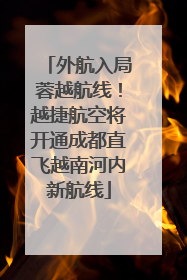 外航入局蓉越航线！越捷航空将开通成都直飞越南河内新航线