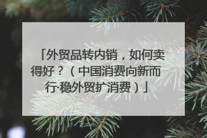 外贸品转内销，如何卖得好？（中国消费向新而行·稳外贸扩消费）