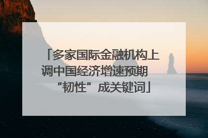 多家国际金融机构上调中国经济增速预期 “韧性”成关键词