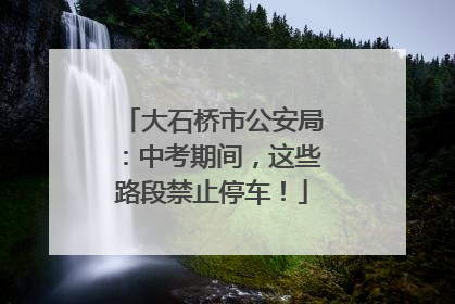 大石桥市公安局：中考期间，这些路段禁止停车！