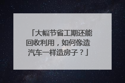 大幅节省工期还能回收利用，如何像造汽车一样造房子？