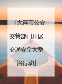 大连市公安交管部门开展交通安全大整治行动