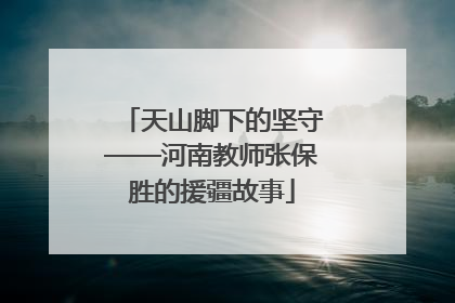 天山脚下的坚守——河南教师张保胜的援疆故事