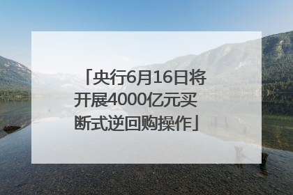 央行6月16日将开展4000亿元买断式逆回购操作