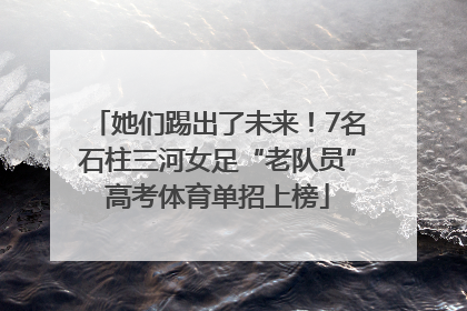 她们踢出了未来！7名石柱三河女足“老队员”高考体育单招上榜
