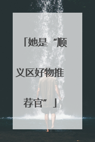 她是“顺义区好物推荐官”