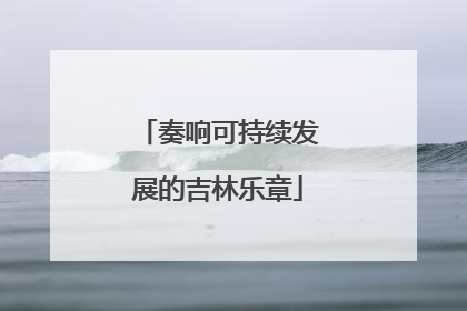 奏响可持续发展的吉林乐章