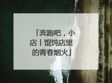 奔跑吧，小店丨馄饨店里的青春烟火