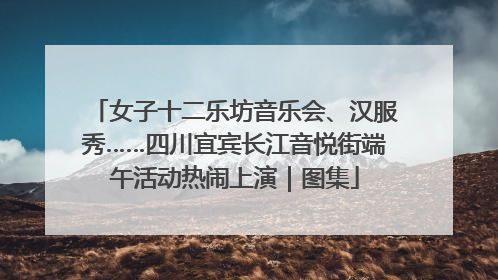 女子十二乐坊音乐会、汉服秀……四川宜宾长江音悦街端午活动热闹上演｜图集