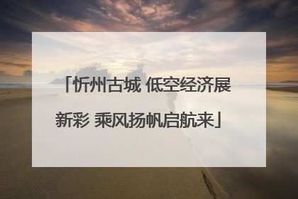 忻州古城 低空经济展新彩 乘风扬帆启航来