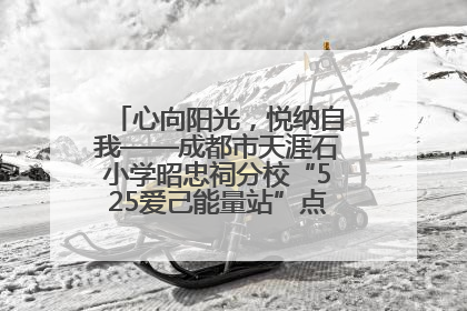 心向阳光，悦纳自我——成都市天涯石小学昭忠祠分校“525爱己能量站”点亮孩子心灵之旅