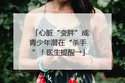 心脏“变胖”成青少年潜在“杀手”！医生提醒→