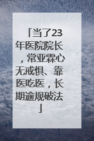当了23年医院院长，常亚霖心无戒惧、靠医吃医，长期逾规破法