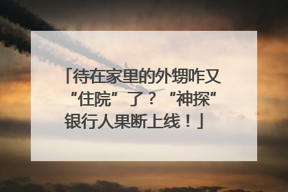待在家里的外甥咋又“住院”了?“神探”银行人果断上线!