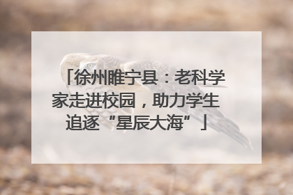 徐州睢宁县：老科学家走进校园，助力学生追逐“星辰大海”
