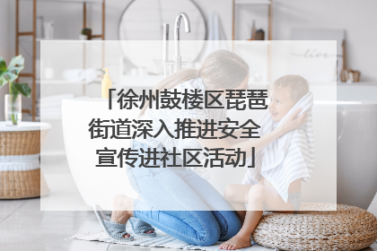 徐州鼓楼区琵琶街道深入推进安全宣传进社区活动