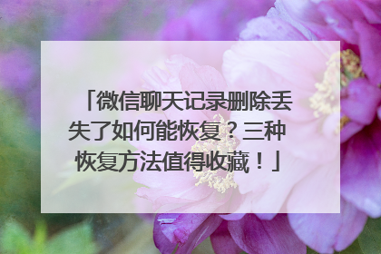微信聊天记录删除丢失了如何能恢复？三种恢复方法值得收藏！