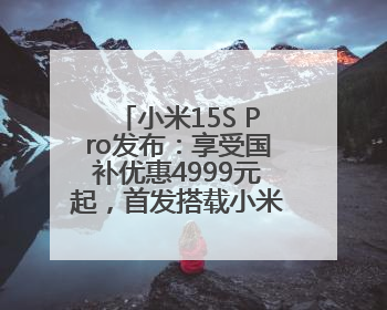 小米15S Pro发布：享受国补优惠4999元起，首发搭载小米自研芯片“玄戒O1”3nm旗舰处理器