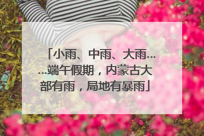 小雨、中雨、大雨……端午假期，内蒙古大部有雨，局地有暴雨
