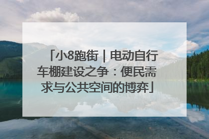 小8跑街｜电动自行车棚建设之争：便民需求与公共空间的博弈