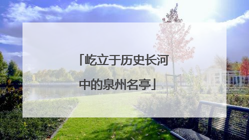 屹立于历史长河中的泉州名亭