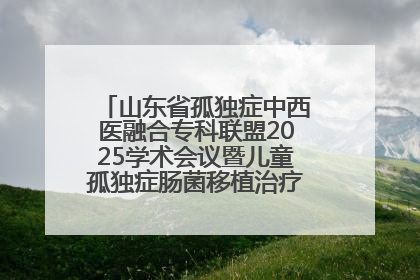 山东省孤独症中西医融合专科联盟2025学术会议暨儿童孤独症肠菌移植治疗技术培训举办