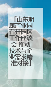 山东明康产业园召开园区工作座谈会 推动技术与企业需求精准对接