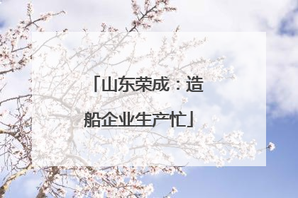 山东荣成：造船企业生产忙