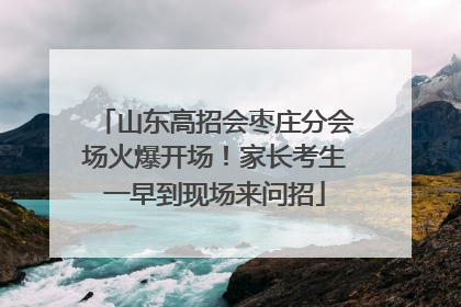 山东高招会枣庄分会场火爆开场！家长考生一早到现场来问招