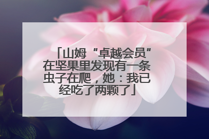山姆“卓越会员”在坚果里发现有一条虫子在爬，她：我已经吃了两颗了