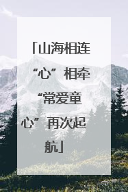 山海相连“心”相牵 “常爱童心”再次起航