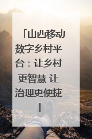 山西移动数字乡村平台：让乡村更智慧 让治理更便捷