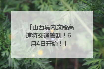 山西境内这段高速将交通管制！6月4日开始！