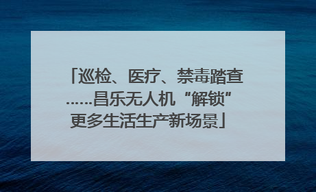 巡检、医疗、禁毒踏查……昌乐无人机“解锁”更多生活生产新场景