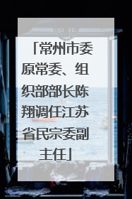 常州市委原常委、组织部部长陈翔调任江苏省民宗委副主任