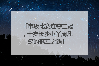 市级比赛连夺三冠，十岁长沙小丫周凡筠的冠军之路